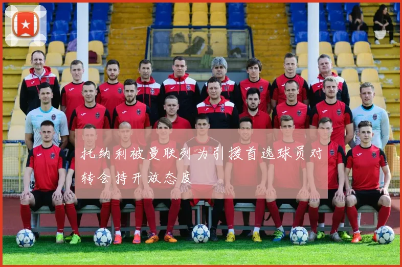 托纳利被曼联列为引援首选球员对转会持开放态度