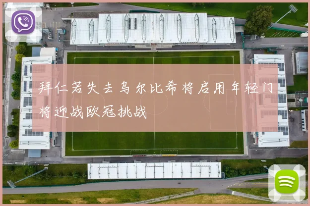 拜仁若失去乌尔比希将启用年轻门将迎战欧冠挑战