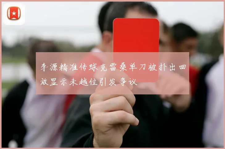 李源精准传球克雷桑单刀被扑出回放显示未越位引发争议