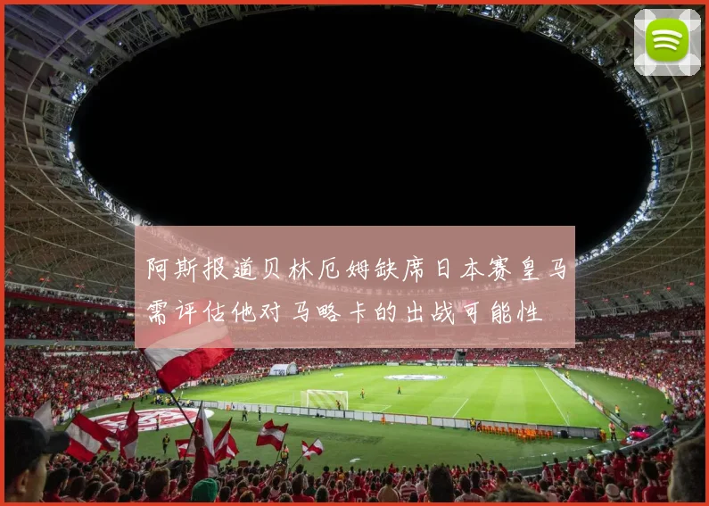 阿斯报道贝林厄姆缺席日本赛皇马需评估他对马略卡的出战可能性