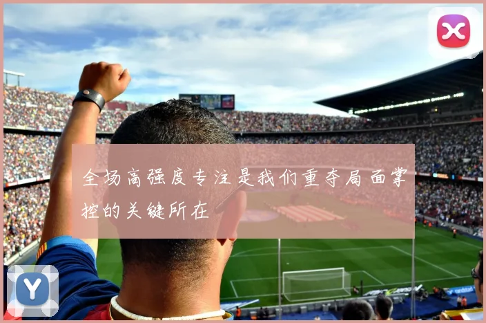全场高强度专注是我们重夺局面掌控的关键所在